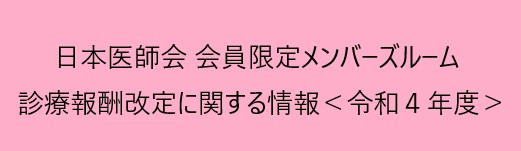 日本医師会 会員限定メンバーズルーム　診療報酬改定に関する情報　＜令和4年度＞