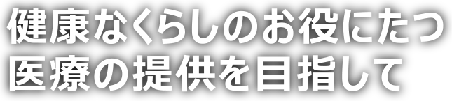 健康なくらしのお役に立つ医療の提供を目指して